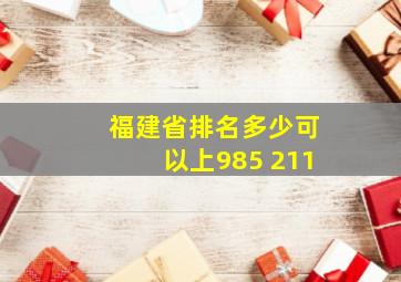 福建省排名多少可以上985 211